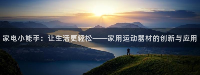凯捷体育娱乐：家电小能手：让生活更轻松——家用运动器