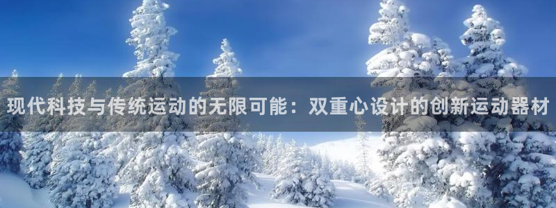 海南凯捷体育：现代科技与传统运动的无限可能：双重心设
