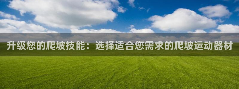 凯捷体育软件：升级您的爬坡技能：选择适合您需求的爬坡