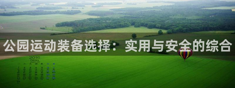 凯捷体育代理：公园运动装备选择：实用与安全的综合