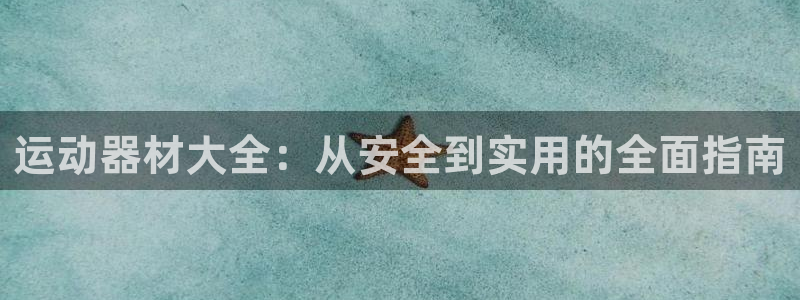 凯捷体育神州：运动器材大全：从安全到实用的全面指南