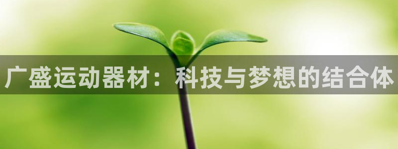 凯捷体育娱乐：广盛运动器材：科技与梦想的结合体
