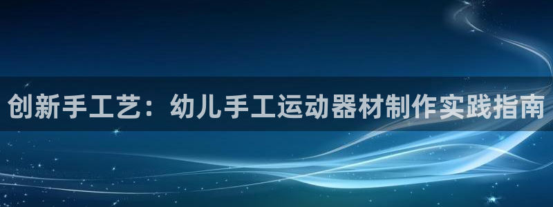 凯捷体育招商电话是多少号码：创新手工艺：幼儿手工运动