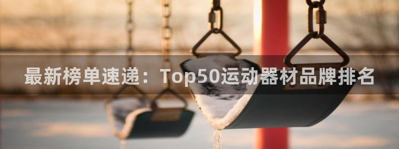 凯捷体育平台注册要钱吗：最新榜单速递：Top50运动器材品牌