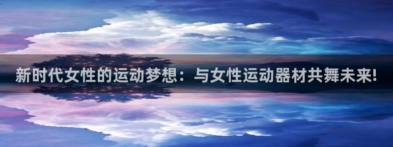 凯捷体育平台假的吗是真的吗：新时代女性的运动梦想：与