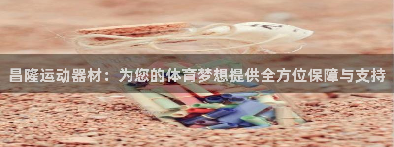 凯捷体育平台注册：昌隆运动器材：为您的体育梦想提供全方位保障