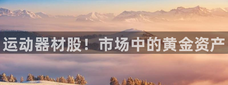 凯捷体育注册：运动器材股！市场中的黄金资产