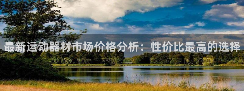 凯捷体育开户：最新运动器材市场价格分析：性价比最高的选择