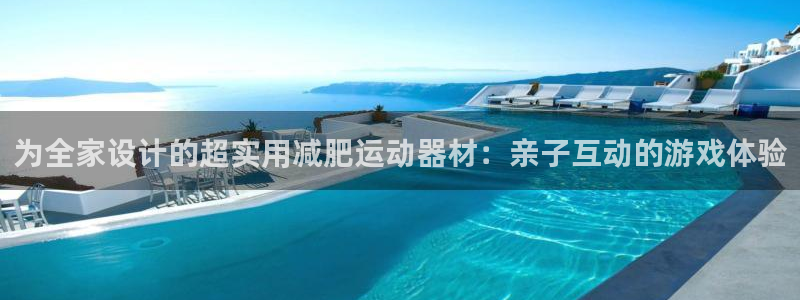 凯捷体育娱乐：为全家设计的超实用减肥运动器材：亲子互动的游戏