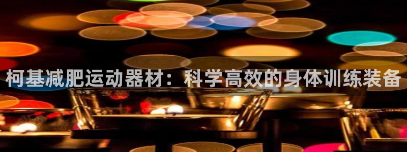 注册凯捷体育：柯基减肥运动器材：科学高效的身体训练装备
