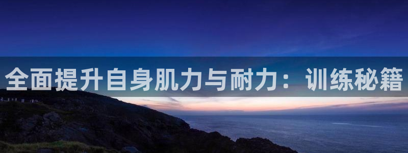 凯捷体育娱乐网站：全面提升自身肌力与耐力：训练秘籍