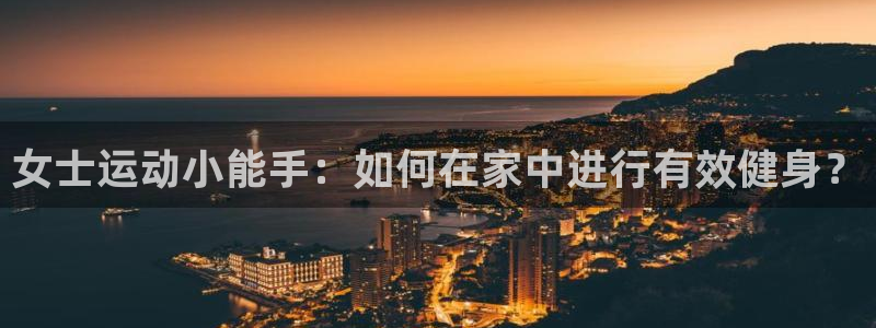 凯捷体育平台假的吗是真的吗吗：女士运动小能手：如何在