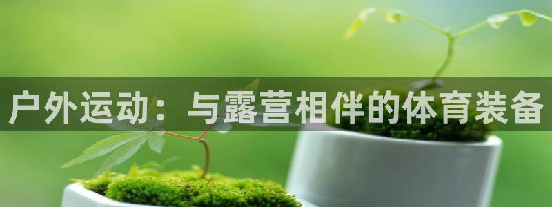 凯捷体育娱乐是那个系列的台子：户外运动：与露营相伴的