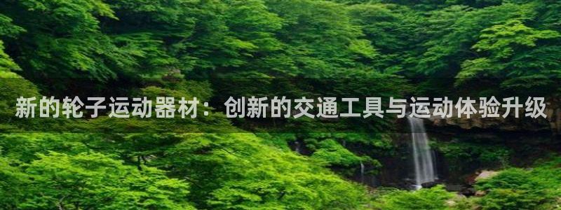 凯捷体育招商电话是多少号码：新的轮子运动器材：创新的