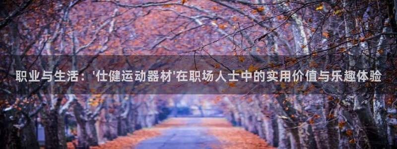 凯捷体育招商电话地址是多少：职业与生活：\'仕健运动