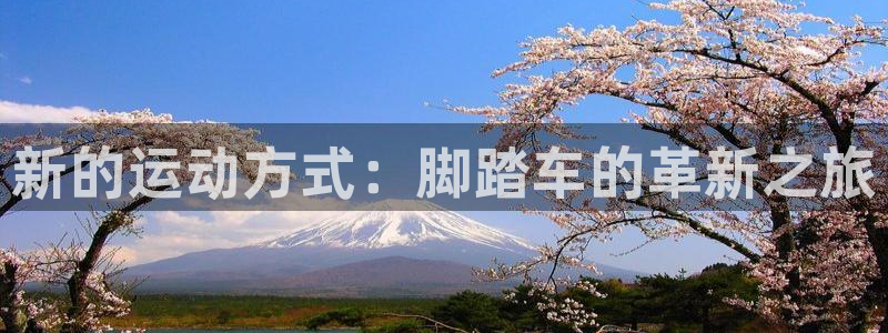 凯捷体育娱乐下载：新的运动方式：脚踏车的革新之旅