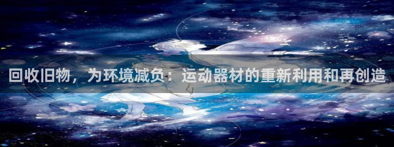 凯捷体育新能源：回收旧物，为环境减负：运动器材的重新