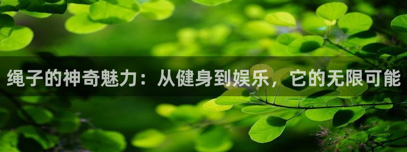 意昂集团官网：绳子的神奇魅力：从健身到娱乐，它的无限