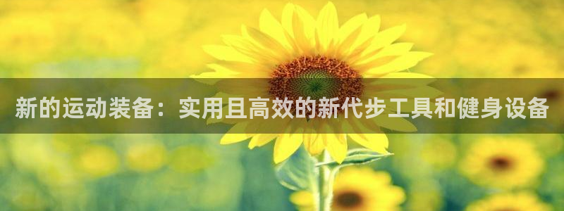 凯捷体育官网：新的运动装备：实用且高效的新代步工具和健身设备