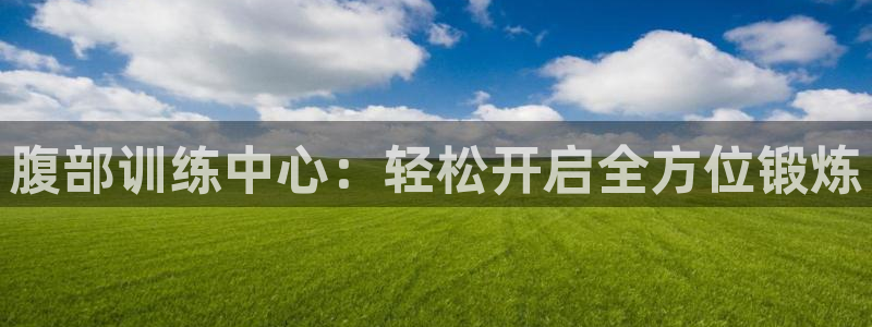 凯捷体育平台是正规平台吗安全吗：腹部训练中心：轻松开启全方位