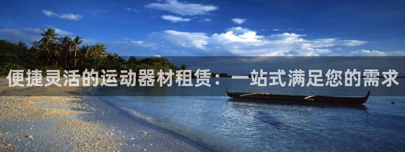 凯捷体育官网：便捷灵活的运动器材租赁：一站式满足您的需求
