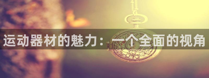 凯捷体育平台：运动器材的魅力：一个全面的视角