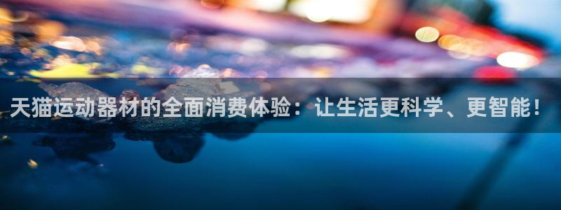 凯捷体育平台注册要钱吗安全吗：天猫运动器材的全面消费体验：让