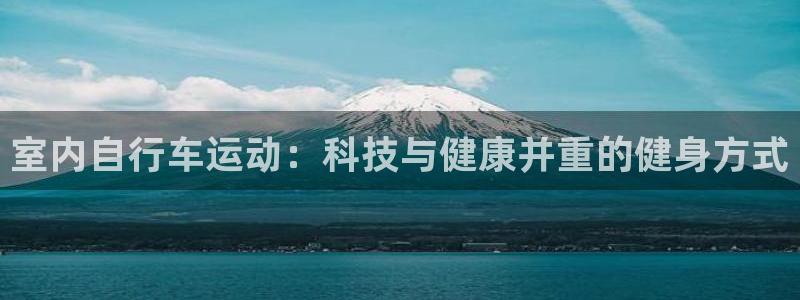凯捷体育代理：室内自行车运动：科技与健康并重的健身方式