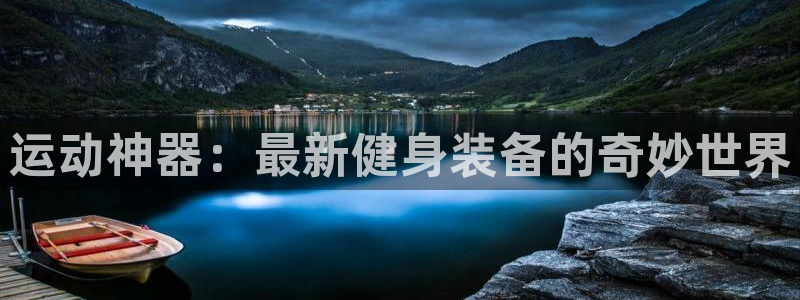 凯捷体育招商电话号码是多少啊：运动神器：最新健身装备的奇妙世