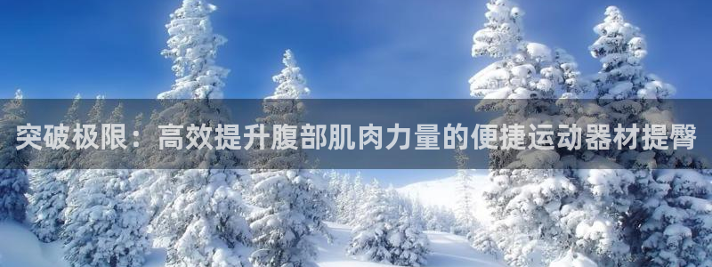 凯捷体育平台注册要钱吗安全吗：突破极限：高效提升腹部肌肉力量