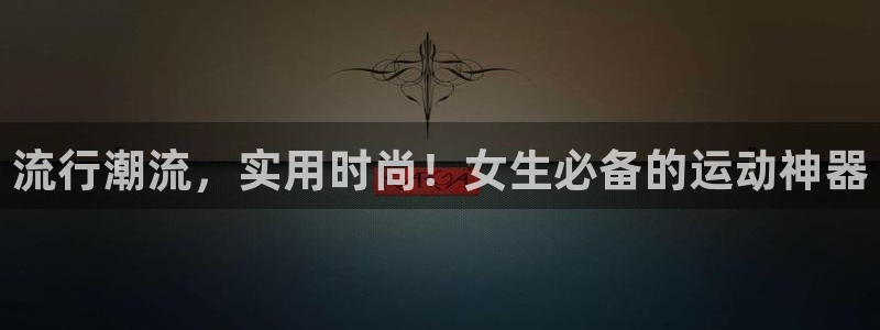 凯捷体育平台是正规平台吗知乎：流行潮流，实用时尚！女