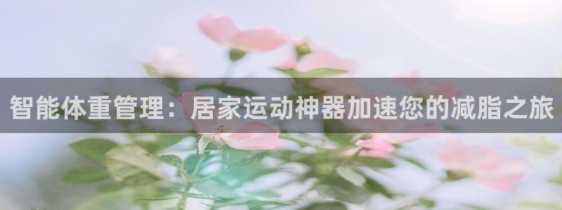 凯捷体育集团：智能体重管理：居家运动神器加速您的减脂