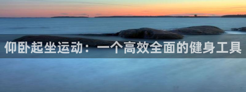 凯捷体育是干嘛的公司：仰卧起坐运动：一个高效全面的健