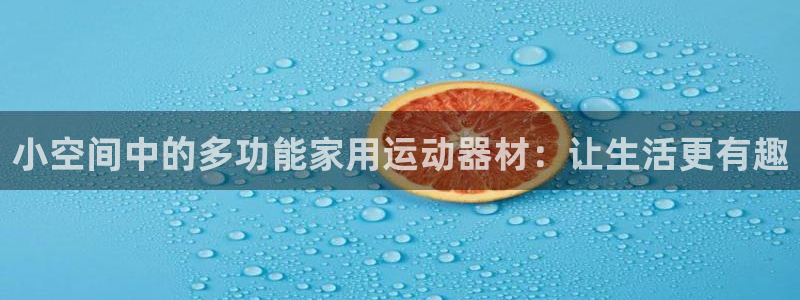 凯捷体育代理：小空间中的多功能家用运动器材：让生活更