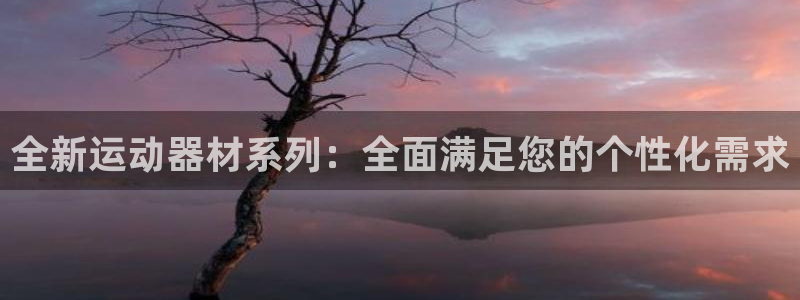 凯捷体育平台注册要钱吗：全新运动器材系列：全面满足您