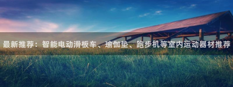 凯捷体育平台注册流程视频：最新推荐：智能电动滑板车、