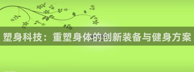 凯捷体育平台注册：塑身科技：重塑身体的创新装备与健身