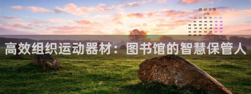 凯捷体育招商电话号码：高效组织运动器材：图书馆的智慧保管人