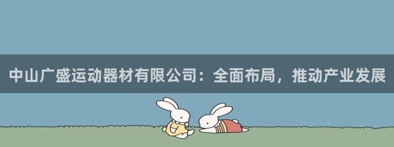 凯捷体育集团简介：中山广盛运动器材有限公司：全面布局