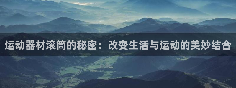 凯捷体育娱乐：运动器材滚筒的秘密：改变生活与运动的美