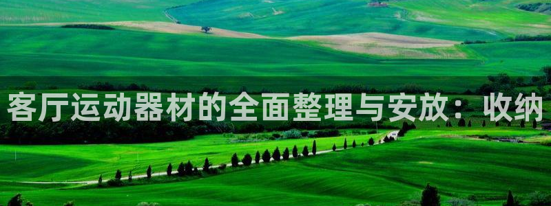 凯捷体育招商电话是多少啊：客厅运动器材的全面整理与安