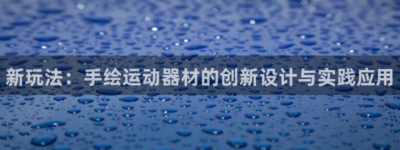 凯捷体育集团官网首页网址：新玩法：手绘运动器材的创新