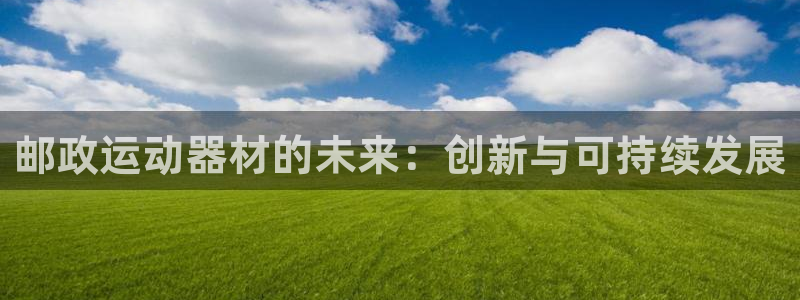 凯捷体育招商电话是多少啊：邮政运动器材的未来：创新与