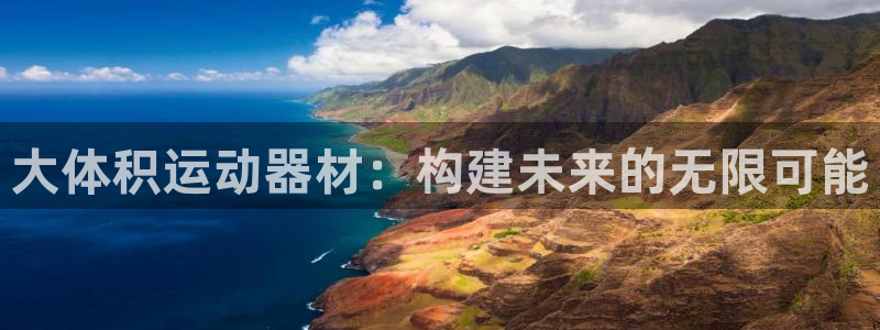 凯捷体育开户：大体积运动器材：构建未来的无限可能