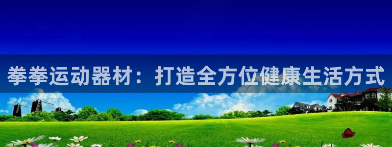 凯捷体育神州：拳拳运动器材：打造全方位健康生活方式