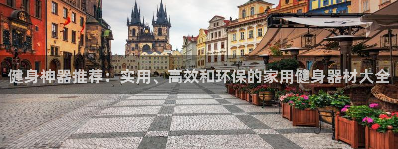 凯捷体育招商电话：健身神器推荐：实用、高效和环保的家