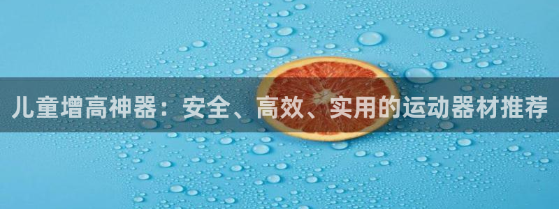 凯捷体育代理：儿童增高神器：安全、高效、实用的运动器