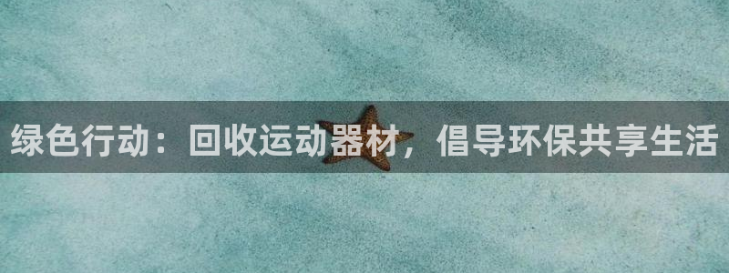 意昂平台体育：绿色行动：回收运动器材，倡导环保共享生