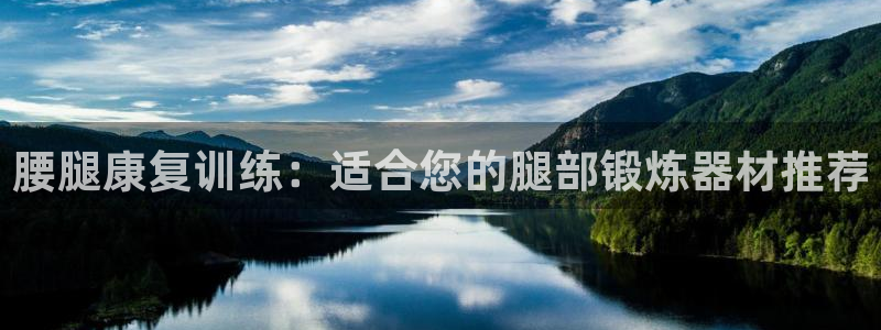 凯捷体育：腰腿康复训练：适合您的腿部锻炼器材推荐