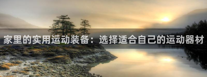 凯捷体育：家里的实用运动装备：选择适合自己的运动器材
